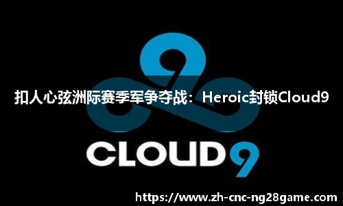 扣人心弦洲际赛季军争夺战：Heroic封锁Cloud9