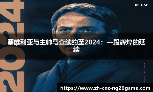 塞维利亚与主帅马查续约至2024：一段辉煌的延续