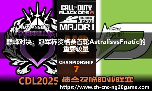 巅峰对决：冠军杯资格赛首轮AstralisvsFnatic的重要较量